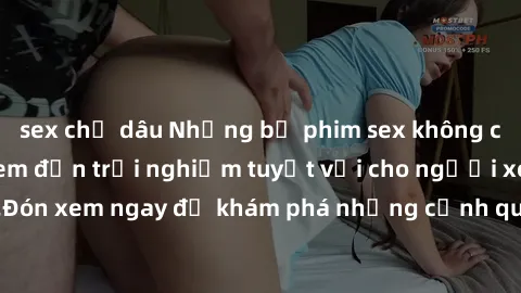 sex chị dâu Những bộ phim sex không che HD đỉnh cao, đem đến trải nghiệm tuyệt vời cho người xem.Đón xem ngay để khám phá những cảnh quay đẹp mắt và kích thích.