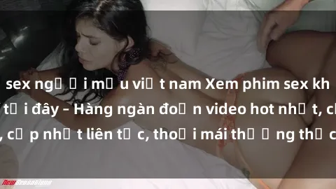 sex người mẫu việt nam Xem phim sex không che miễn phí tại đây – Hàng ngàn đoạn video hot nhất, cập nhật liên tục, thoải mái thưởng thức mà không tốn kém.