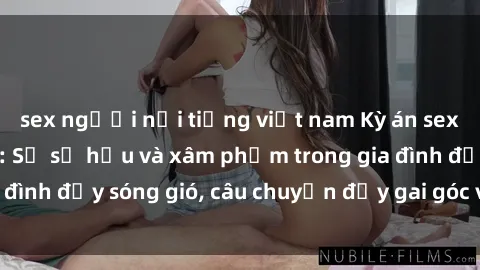 sex người nổi tiếng việt nam Kỳ án sex mẹ con Việt Nam: Sự sở hữu và xâm phạm trong gia đình đầy sóng gió, câu chuyện đầy gai góc và đau lòng.