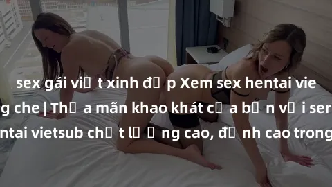 sex gái việt xinh đẹp Xem sex hentai vietsub cực hot, không che | Thỏa mãn khao khát của bạn với series hentai vietsub chất lượng cao, đỉnh cao trong thể loại anime không che.