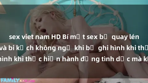 sex viet nam HD Bí mật sex bị quay lén: Những hậu quả và bi kịch không ngờ khi bị ghi hình khi thực hiện hành động tình dục mà không biết.