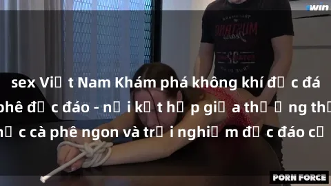 sex Việt Nam Khám phá không khí độc đáo tại sex quán cà phê độc đáo - nơi kết hợp giữa thưởng thức cà phê ngon và trải nghiệm độc đáo của không gian sex shop.