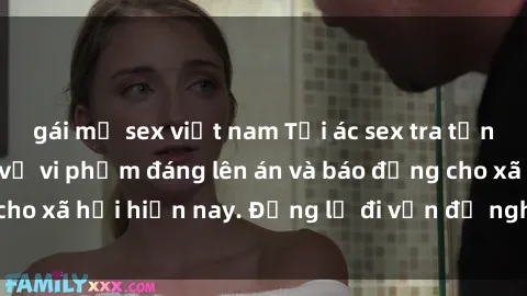 gái mỹ sex việt nam Tội ác sex tra tấn Việt Nam: những vụ vi phạm đáng lên án và báo động cho xã hội hiện nay. Đừng lờ đi vấn đề nghiêm trọng này!