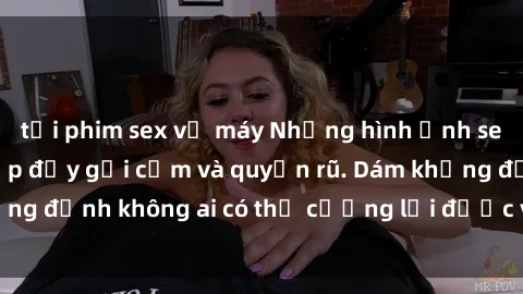 tải phim sex về máy Những hình ảnh sex gái Việt xinh đẹp đầy gợi cảm và quyến rũ. Dám khẳng định không ai có thể cưỡng lại được vẻ đẹp của họ.