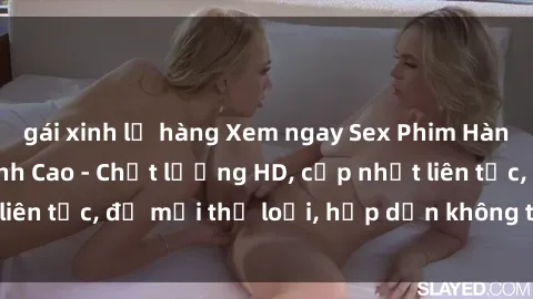 gái xinh lộ hàng Xem ngay Sex Phim Hàn Quốc Vietsub Đỉnh Cao - Chất lượng HD, cập nhật liên tục, đủ mọi thể loại, hấp dẫn không thể bỏ qua!