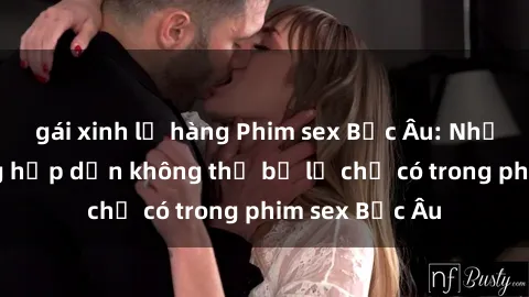gái xinh lộ hàng Phim sex Bắc Âu: Những cảnh nóng hấp dẫn không thể bỏ lỡ chỉ có trong phim sex Bắc Âu