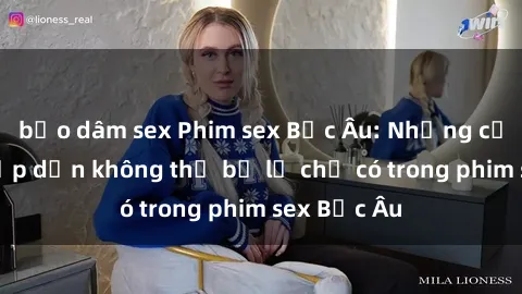 bạo dâm sex Phim sex Bắc Âu: Những cảnh nóng hấp dẫn không thể bỏ lỡ chỉ có trong phim sex Bắc Âu