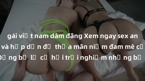 gái việt nam dâm đãng Xem ngay sex anime vietsub cực hot và hấp dẫn để thỏa mãn niềm đam mê của bạn! Đừng bỏ lỡ cơ hội trải nghiệm những bộ anime đỉnh cao chỉ có tại đây!