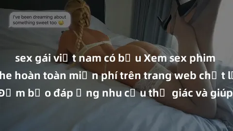 sex gái việt nam có bầu Xem sex phim Việt Nam không che hoàn toàn miễn phí trên trang web chất lượng cao. Đảm bảo đáp ứng nhu cầu thị giác và giúp thỏa mãn mong muốn của bạn.