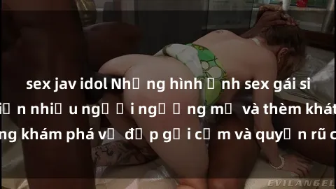 sex jav idol Những hình ảnh sex gái sinh viên Việt Nam khiến nhiều người ngưỡng mộ và thèm khát. Cùng khám phá vẻ đẹp gợi cảm và quyến rũ của những cô gái trẻ này.