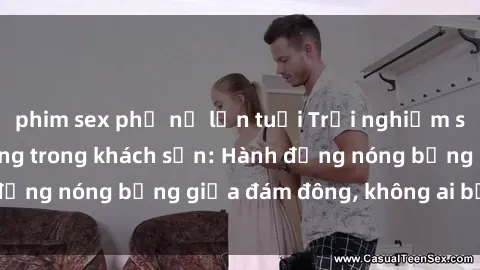 phim sex phụ nữ lớn tuổi Trải nghiệm sex sinh viên sôi động trong khách sạn: Hành động nóng bỏng giữa đám đông, không ai bị bỏ lỡ