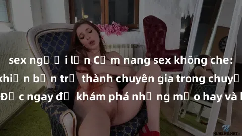 sex người lớn Cẩm nang sex không che: Những bí quyết khiến bạn trở thành chuyên gia trong chuyện ấy! Đọc ngay để khám phá những mẹo hay và bí quyết tình dục không che.