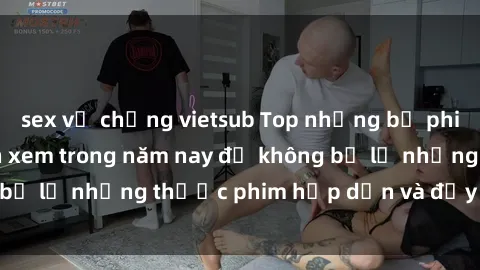 sex vợ chồng vietsub Top những bộ phim sex hay nhất nên xem trong năm nay để không bỏ lỡ những thước phim hấp dẫn và đầy kịch tính.