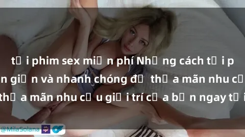 tải phim sex miễn phí Những cách tải phim sex về máy đơn giản và nhanh chóng để thỏa mãn nhu cầu giải trí của bạn ngay tại nhà