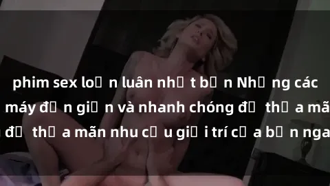 phim sex loạn luân nhật bản Những cách tải phim sex về máy đơn giản và nhanh chóng để thỏa mãn nhu cầu giải trí của bạn ngay tại nhà