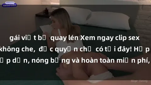 gái việt bị quay lén Xem ngay clip sex không che cực hot, không che,  độc quyền chỉ có tại đây! Hấp dẫn, nóng bỏng và hoàn toàn miễn phí, không thể bỏ qua!
