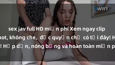 sex jav full HD miễn phí Xem ngay clip sex không che cực hot, không che,  độc quyền chỉ có tại đây! Hấp dẫn, nóng bỏng và hoàn toàn miễn phí, không thể bỏ qua!