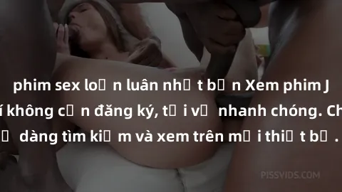 phim sex loạn luân nhật bản Xem phim JAV online miễn phí không cần đăng ký, tải về nhanh chóng. Chất lượng HD, dễ dàng tìm kiếm và xem trên mọi thiết bị. Đặc biệt, không quảng cáo làm phiền.