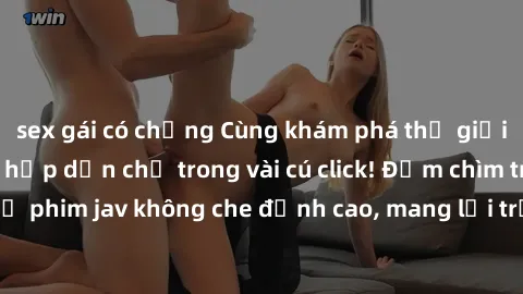 sex gái có chồng Cùng khám phá thế giới jav không che siêu hấp dẫn chỉ trong vài cú click! Đắm chìm trong những bộ phim jav không che đỉnh cao, mang lại trải nghiệm thú vị và đầy kích thích.