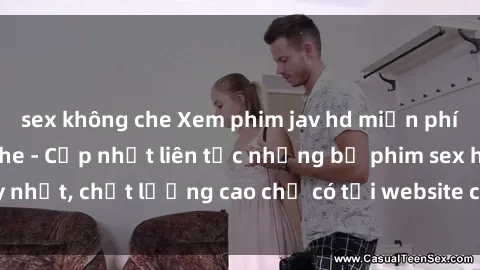 sex không che Xem phim jav hd miễn phí đỉnh cao không che - Cập nhật liên tục những bộ phim sex hay nhất, chất lượng cao chỉ có tại website chuyên nghiệp hàng đầu.