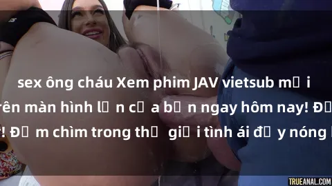 sex ông cháu Xem phim JAV vietsub mới nhất và hấp dẫn trên màn hình lớn của bạn ngay hôm nay! Đắm chìm trong thế giới tình ái đầy nóng bỏng và kích thích.