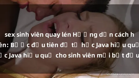 sex sinh viên quay lén Hướng dẫn cách học Java cho sinh viên: Bước đầu tiên để tự học Java hiệu quả cho sinh viên mới bắt đầu là gì?