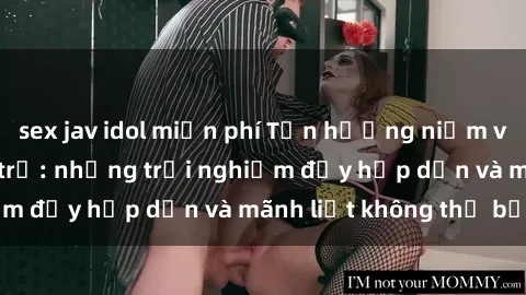 sex jav idol miễn phí Tận hưởng niềm vui của sex với gái trẻ: những trải nghiệm đầy hấp dẫn và mãnh liệt không thể bỏ lỡ