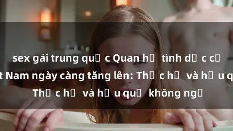 sex gái trung quốc Quan hệ tình dục của nữ sinh Việt Nam ngày càng tăng lên: Thực hư và hậu quả không ngờ