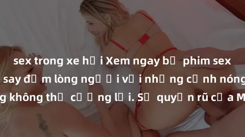 sex trong xe hơi Xem ngay bộ phim sex milf hot nhất, làm say đắm lòng người với những cảnh nóng bỏng không thể cưỡng lại. Sự quyến rũ của MILF sẽ khiến bạn mãnh liệt!