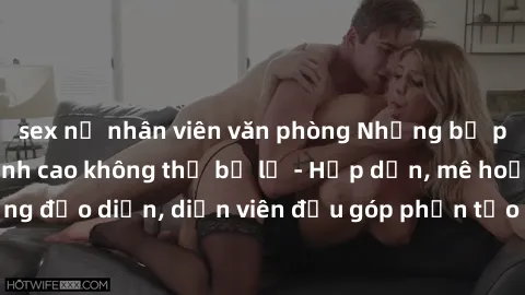 sex nữ nhân viên văn phòng Những bộ phim sex gái già đỉnh cao không thể bỏ lỡ - Hấp dẫn, mê hoặc, từng đạo diễn, diễn viên đều góp phần tạo nên sự hấp dẫn, kích thích.