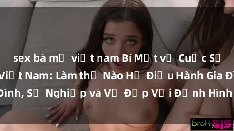 sex bà mẹ việt nam Bí Mật về Cuộc Sống Của Các MILF Việt Nam: Làm thế Nào Họ Điều Hành Gia Đình, Sự Nghiệp và Vẻ Đẹp Với Định Hình Văn Hóa Đương Đại