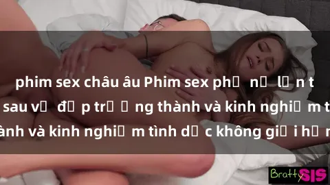 phim sex châu âu Phim sex phụ nữ lớn tuổi: Sức hút đằng sau vẻ đẹp trưởng thành và kinh nghiệm tình dục không giới hạn