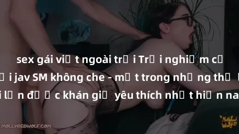 sex gái việt ngoài trời Trải nghiệm cảm xúc thăng hoa với jav SM không che - một trong những thể loại phim người lớn được khán giả yêu thích nhất hiện nay. Đảm bảo đem lại sự hấp dẫn, kích thích tối đ