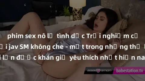 phim sex nô lệ tình dục Trải nghiệm cảm xúc thăng hoa với jav SM không che - một trong những thể loại phim người lớn được khán giả yêu thích nhất hiện nay. Đảm bảo đem lại sự hấp dẫn, kích thích tối đ
