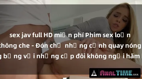 sex jav full HD miễn phí Phim sex loạn luân đầy kích thích không che - Đón chờ những cảnh quay nóng bỏng với những cặp đôi không ngại hãm hiếp gia đình trong lòng