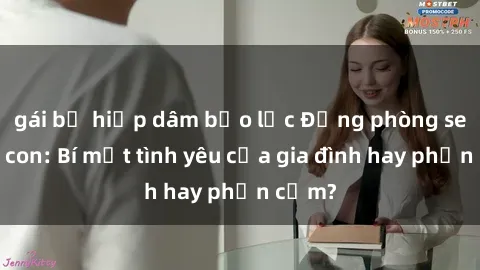 gái bị hiếp dâm bạo lực Động phòng sex mẹ con: Bí mật tình yêu của gia đình hay phản cảm?