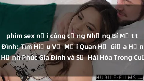 phim sex nơi công cộng Những Bí Mật trong Tình Dục Gia Đình: Tìm Hiểu Về Mối Quan Hệ Giữa Hạnh Phúc Gia Đình và Sự Hài Hòa Trong Cuộc Sống Tình Dục
