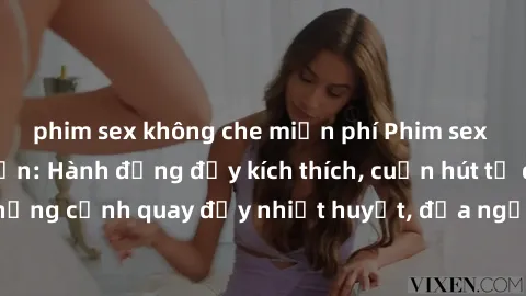 phim sex không che miễn phí Phim sex loạn luân Nhật Bản: Hành động đầy kích thích, cuốn hút từ đầu đến cuối. Những cảnh quay đầy nhiệt huyết, đưa người xem vào thế giới độc đáo của tình thân. Đừng bỏ 
