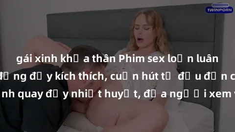 gái xinh khỏa thân Phim sex loạn luân Nhật Bản: Hành động đầy kích thích, cuốn hút từ đầu đến cuối. Những cảnh quay đầy nhiệt huyết, đưa người xem vào thế giới độc đáo của tình thân. Đừng bỏ lỡ!