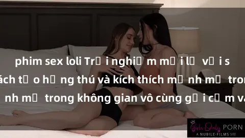 phim sex loli Trải nghiệm mới lạ với sex phòng tắm - Cách tạo hứng thú và kích thích mạnh mẽ trong không gian vô cùng gợi cảm và lãng mạn