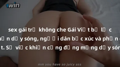 sex gái trẻ không che Gái Việt bị lộ clip sex khiến dư luận dậy sóng, người dân bức xúc và phản đối gay gắt. Sự việc khiến cộng đồng mạng dậy sóng và yêu cầu xử lý nghiêm ngặt.