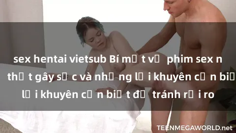 sex hentai vietsub Bí mật về phim sex nơi công cộng: Sự thật gây sốc và những lời khuyên cần biết để tránh rủi ro