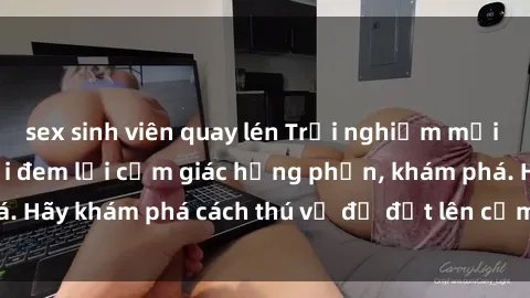 sex sinh viên quay lén Trải nghiệm mới lạ: Sex trong xe hơi đem lại cảm giác hưng phấn, khám phá. Hãy khám phá cách thú vị để đốt lên cảm xúc trong cuộc tình!