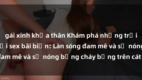 gái xinh khỏa thân Khám phá những trải nghiệm độc đáo tại sex bãi biển: Làn sóng đam mê và sự nóng bỏng cháy bỏng trên cát trắng