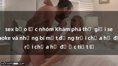 sex bạo lực nhóm Khám phá thế giới sex quán karaoke và những bí mật động trời chưa hề được tiết lộ