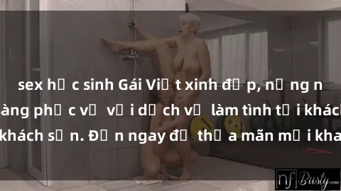 sex học sinh Gái Việt xinh đẹp, nồng nàn tình cảm, sẵn sàng phục vụ với dịch vụ làm tình tại khách sạn. Đến ngay để thỏa mãn mọi khao khát của bạn!