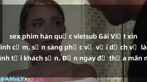 sex phim hàn quốc vietsub Gái Việt xinh đẹp, nồng nàn tình cảm, sẵn sàng phục vụ với dịch vụ làm tình tại khách sạn. Đến ngay để thỏa mãn mọi khao khát của bạn!