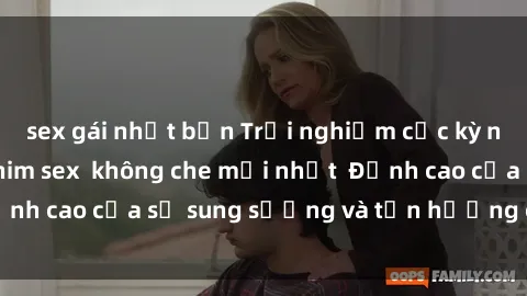 sex gái nhật bản Trải nghiệm cực kỳ nóng bỏng trong phim sex  không che mới nhất  Đỉnh cao của sự sung sướng và tận hưởng chân thật