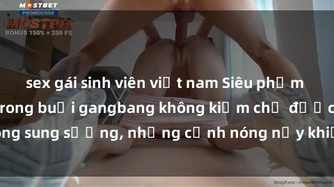 sex gái sinh viên việt nam Siêu phẩm gái Việt tham gia trong buổi gangbang không kiềm chế được lòng sung sướng, những cảnh nóng nảy khiến ai cũng phải mãn nhãn