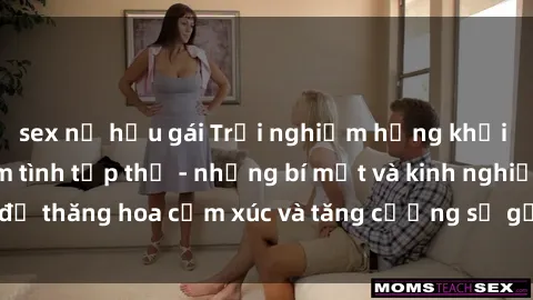 sex nữ hầu gái Trải nghiệm hứng khởi cùng với việc làm tình tập thể - những bí mật và kinh nghiệm để thăng hoa cảm xúc và tăng cường sự gắn kết trong mối quan hệ